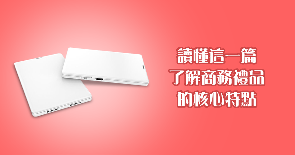 讀懂這一篇,了解商務禮品的核心特點!